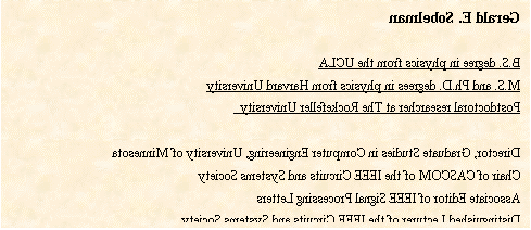 文本框: Gerald E. SobelmanB.S. degree in physics from the UCLAM.S. and Ph.D. degrees in physics from Harvard UniversityPostdoctoral researcher at The Rockefeller University Director, Graduate Studies in Computer Engineering, University of MinnesotaChair of CASCOM of the IEEE Circuits and Systems SocietyAssociate Editor of IEEE Signal Processing LettersDistinguished Lecturer of the IEEE Circuits and Systems SocietyMember of technical program committees for IEEE ISCAS, IEEE SOCC and IEEE ICCSCAuthor or co-author of more than 100 technical papers and 1 bookOwner of 11 U.S. patents.